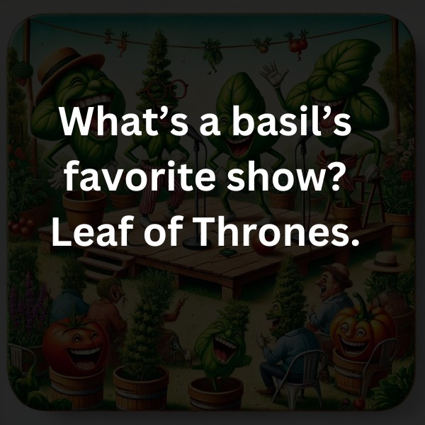 What’s a basil’s favorite show? Leaf of Thrones.