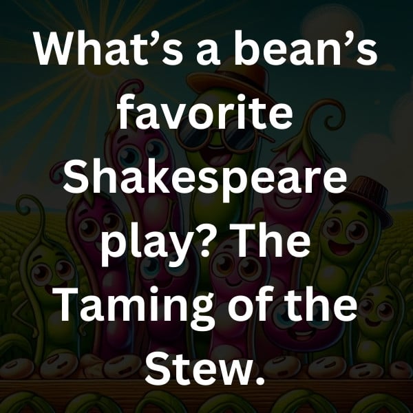 What’s a bean’s favorite Shakespeare play_ The Taming of the Stew
