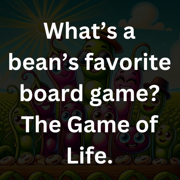 What’s a bean’s favorite board game_ The Game of Life