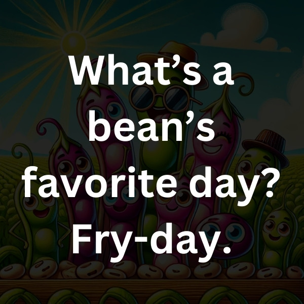 What’s a bean’s favorite day_ Fry-day