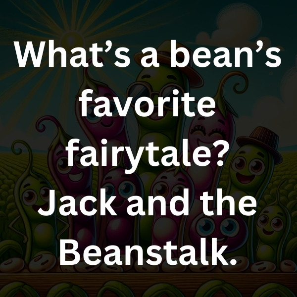 What’s a bean’s favorite fairytale_ Jack and the Beanstalk