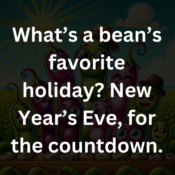 What’s a bean’s favorite holiday_ New Year’s Eve, for the countdown