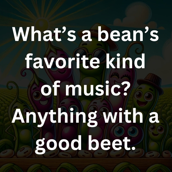 What’s a bean’s favorite kind of music_ Anything with a good beet