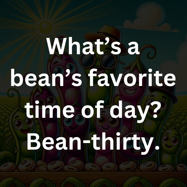 What’s a bean’s favorite time of day_ Bean-thirty