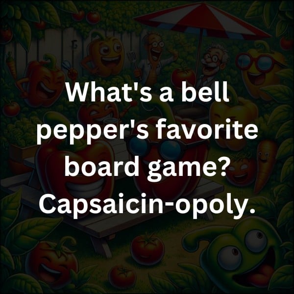 What's a bell pepper's favorite board game? Capsaicin-opoly.