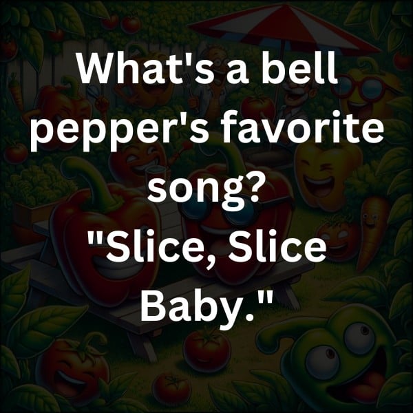 What's a bell pepper's favorite song? "Slice, Slice Baby."