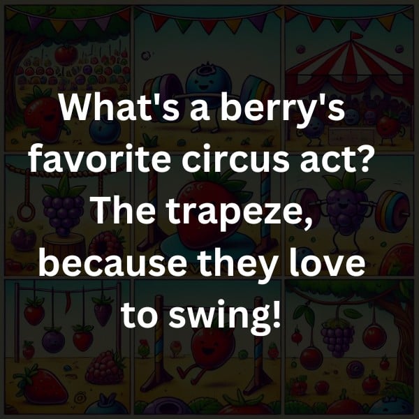 What's a berry's favorite circus act? The trapeze, because they love to swing!