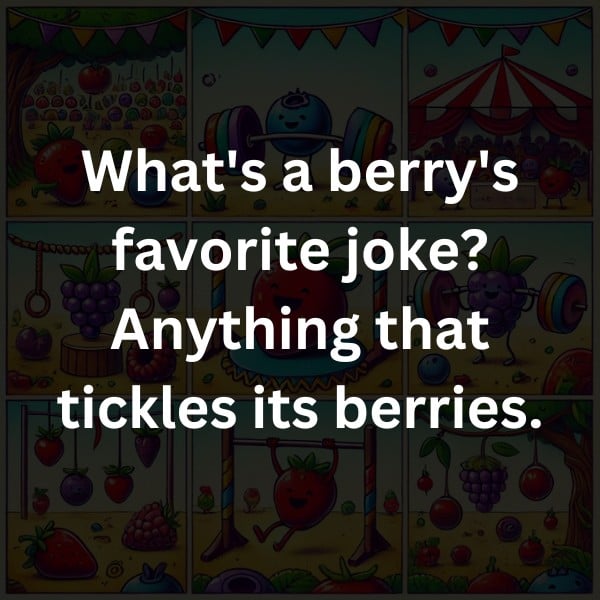 What's a berry's favorite joke? Anything that tickles its berries.