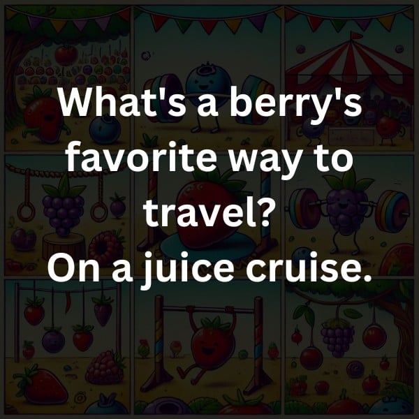 What's a berry's favorite way to travel? On a juice cruise.