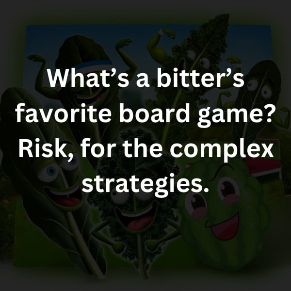 What’s a bitter’s favorite board game? Risk, for the complex strategies.