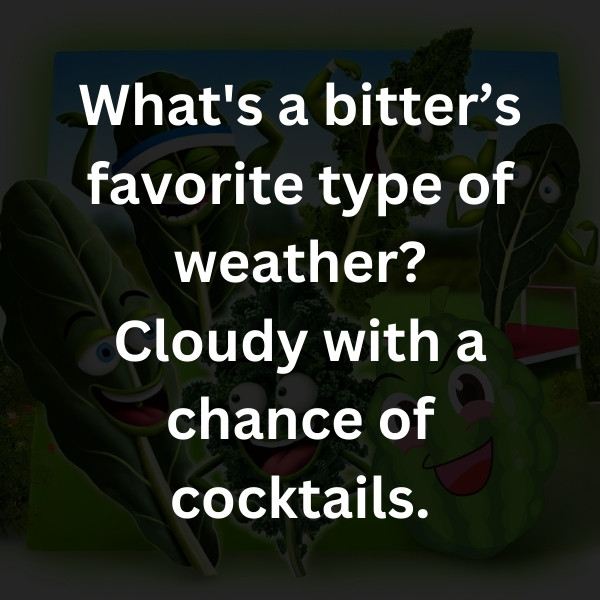 What's a bitter’s favorite type of weather? Cloudy with a chance of cocktails.