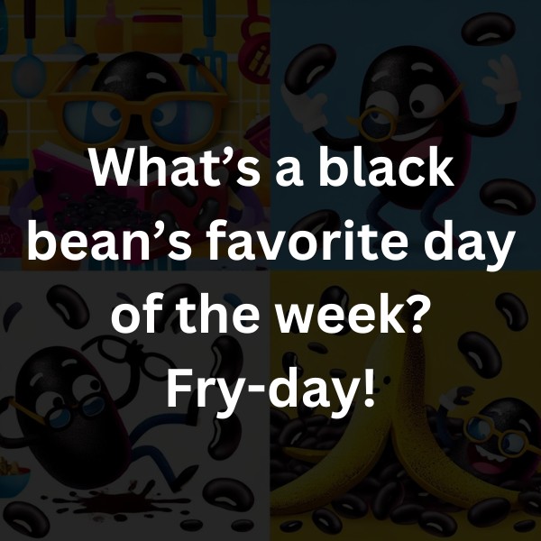 What’s a black bean’s favorite day of the week? Fry-day!