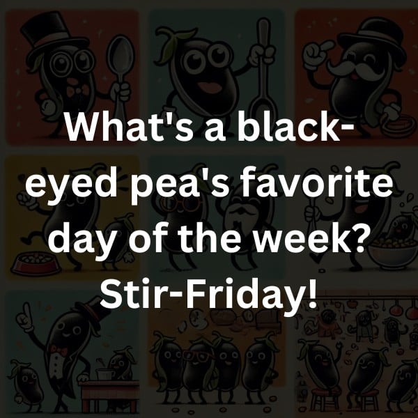 What's a black-eyed pea's favorite day of the week? Stir-Friday!