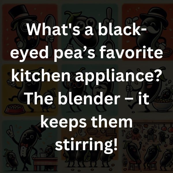 What's a black-eyed pea’s favorite kitchen appliance? The blender – it keeps them stirring!