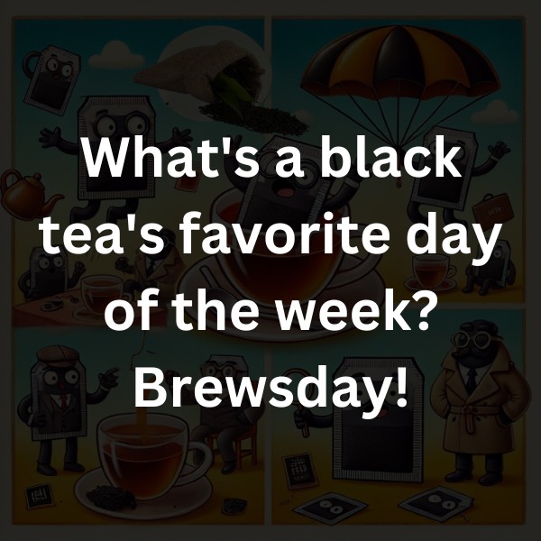 What's a black tea's favorite day of the week? Brewsday!
