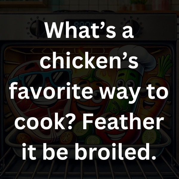 What’s a chicken’s favorite way to cook_ Feather it be broiled