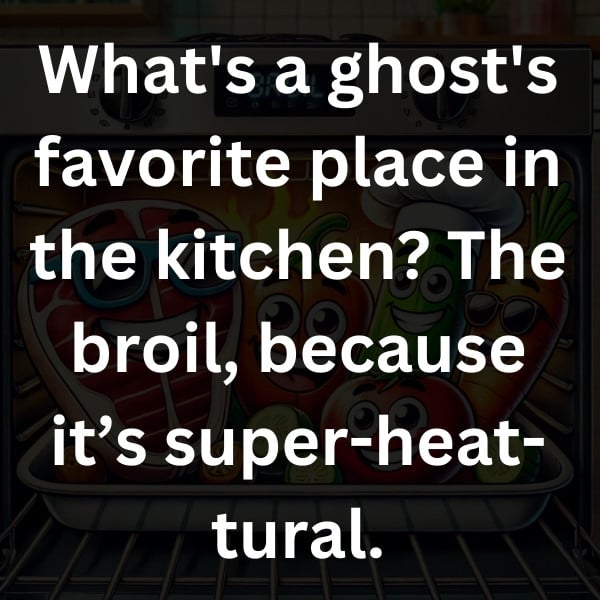 What's a ghost's favorite place in the kitchen_ The broil, because it’s super-heat-tural