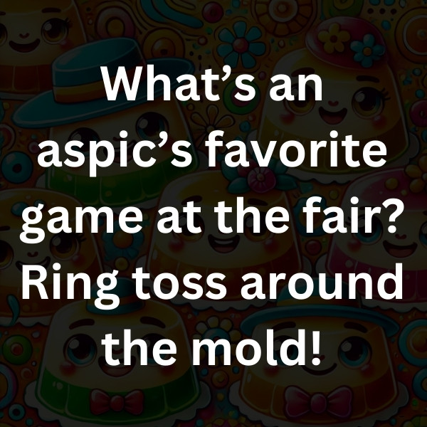What’s an aspic’s favorite game at the fair_ Ring toss around the mold!