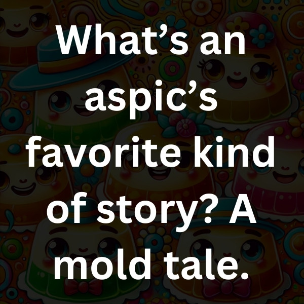 What’s an aspic’s favorite kind of story_ A mold tale