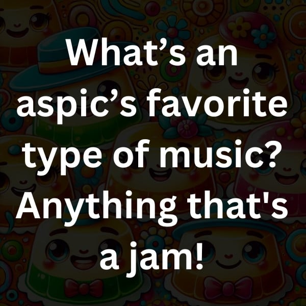 What’s an aspic’s favorite type of music_ Anything that's a jam!
