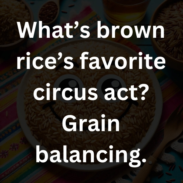 What’s brown rice’s favorite circus act_ Grain balancing
