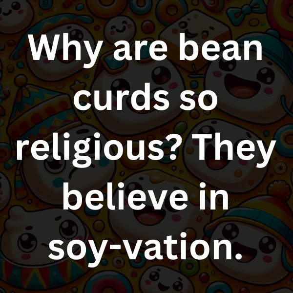 Why are bean curds so religious_ They believe in soy-vation