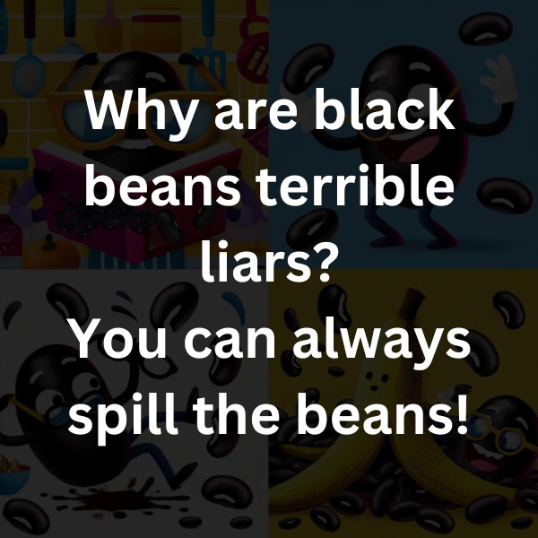 Why are black beans terrible liars? You can always spill the beans!