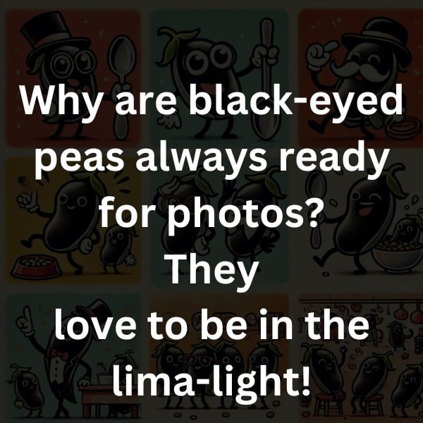 Why are black-eyed peas always ready for photos? They love to be in the lima-light!