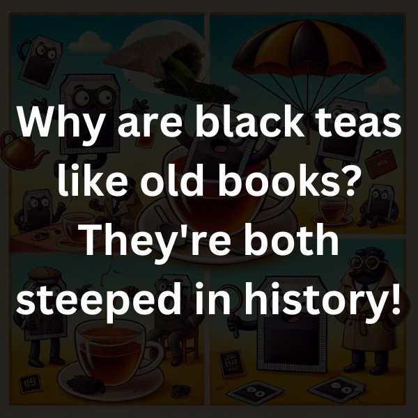 Why are black teas like old books? They're both steeped in history!