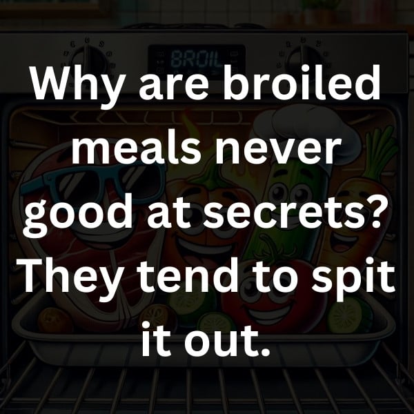 Why are broiled meals never good at secrets_ They tend to spit it out