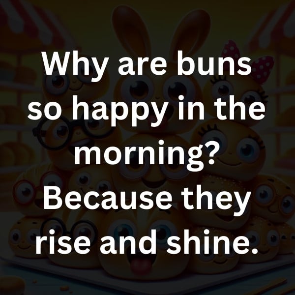 Why are buns so happy in the morning_ Because they rise and shine