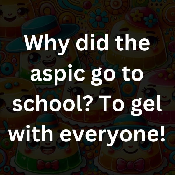 Why did the aspic go to school_ To gel with everyone!