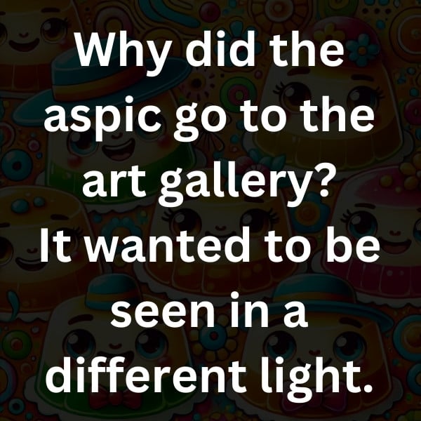 Why did the aspic go to the art gallery_ It wanted to be seen in a different light