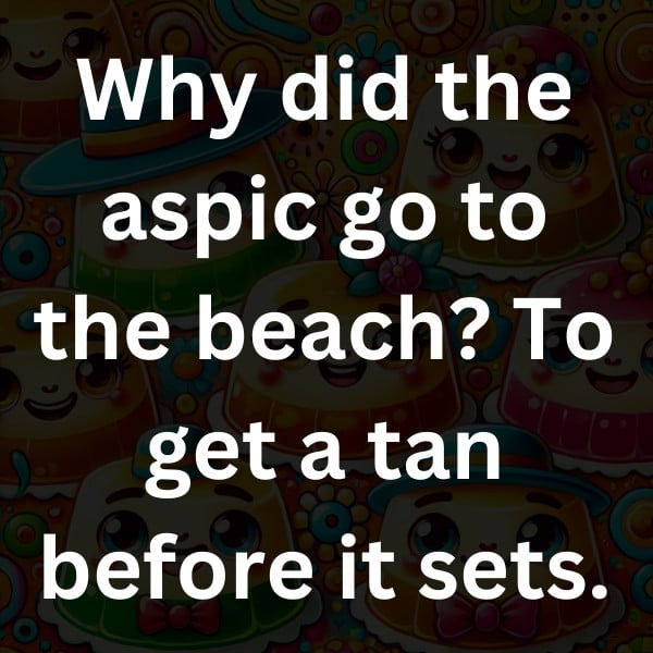 Why did the aspic go to the beach_ To get a tan before it sets