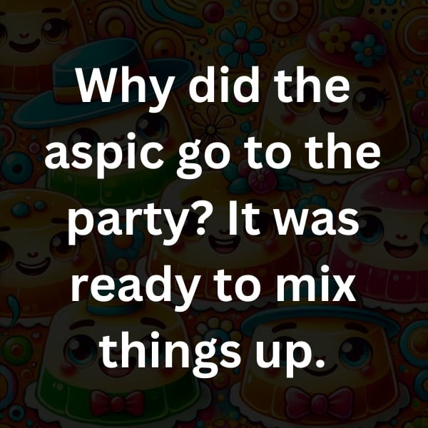 Why did the aspic go to the party_ It was ready to mix things up