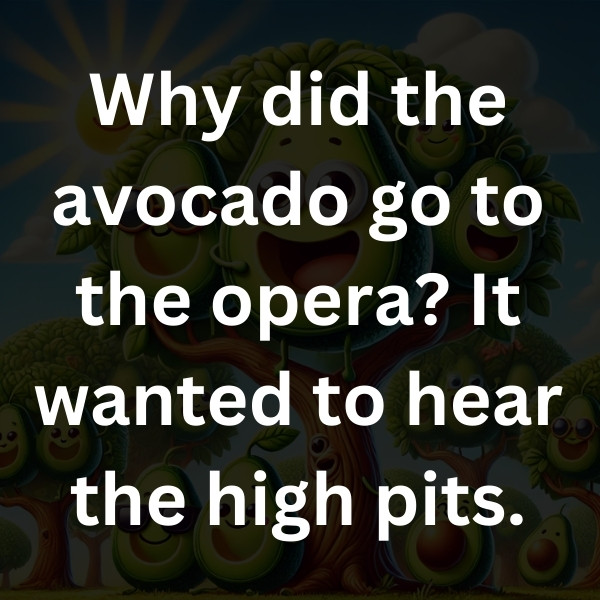 Why did the avocado go to the opera_ It wanted to hear the high pits
