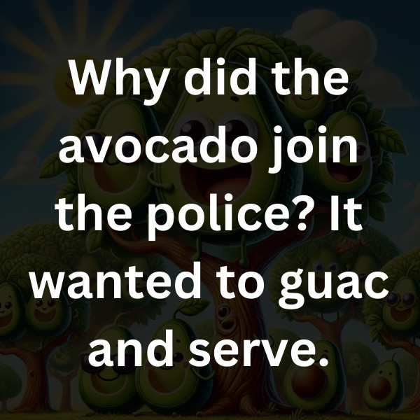 Why did the avocado join the police_ It wanted to guac and serve