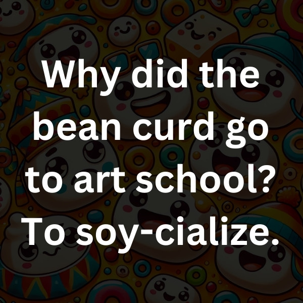 Why did the bean curd go to art school_ To soy-cialize