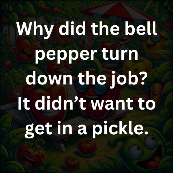 Why did the bell pepper turn down the job? It didn’t want to get in a pickle.