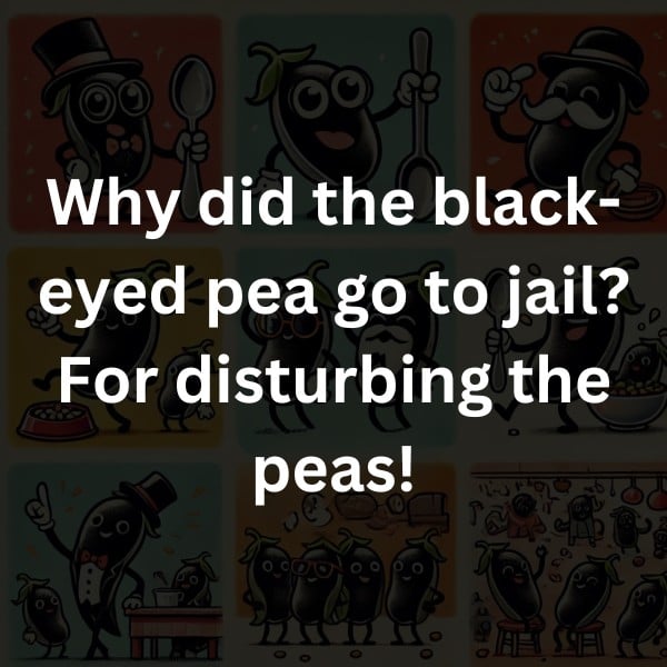 Why did the black-eyed pea go to jail? For disturbing the peas!