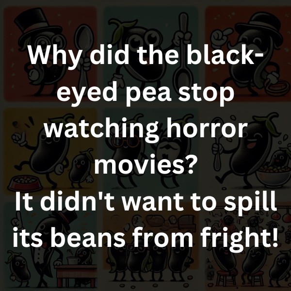 Why did the black-eyed pea stop watching horror movies? It didn't want to spill its beans from fright!
