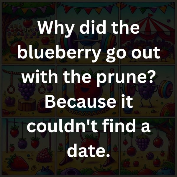 Why did the blueberry go out with the prune? Because it couldn't find a date.