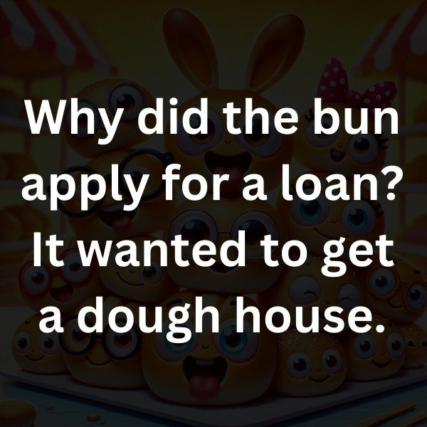 Why did the bun apply for a loan_ It wanted to get a dough house
