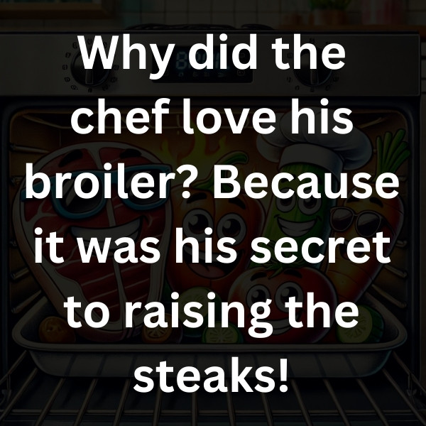 Why did the chef love his broiler_ Because it was his secret to raising the steaks!