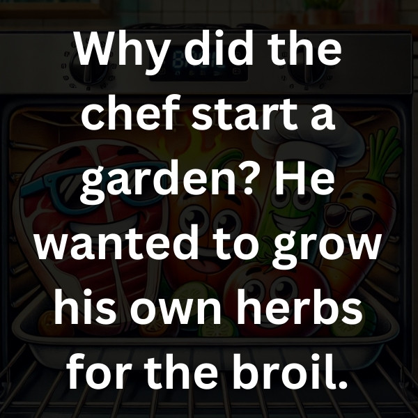 Why did the chef start a garden_ He wanted to grow his own herbs for the broil