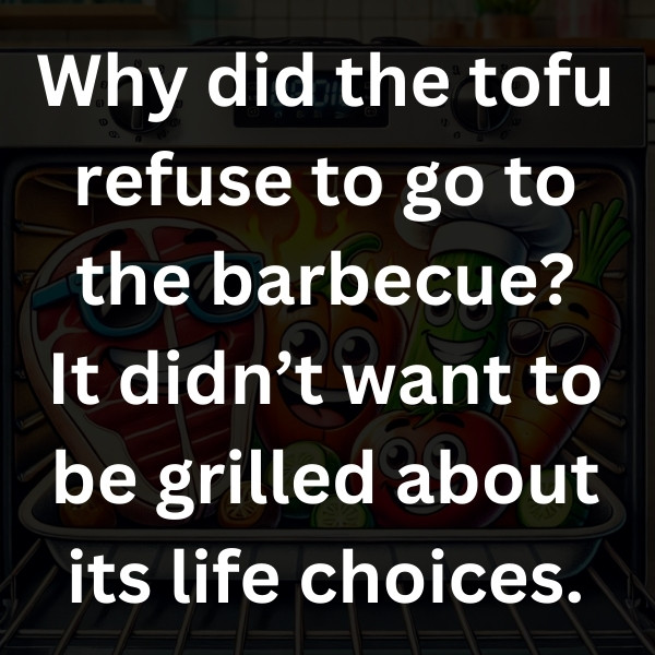 Why did the tofu refuse to go to the barbecue_ It didn’t want to be grilled about its life choices