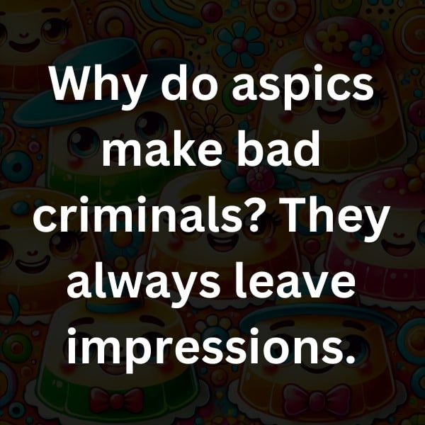 Why do aspics make bad criminals_ They always leave impressions