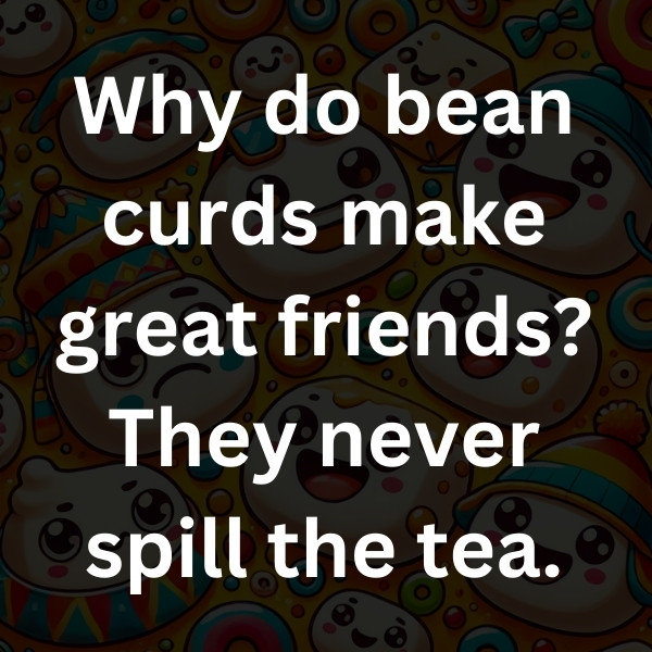 Why do bean curds make great friends_ They never spill the tea