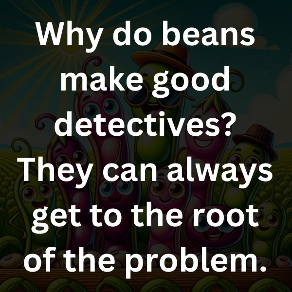 Why do beans make good detectives_ They can always get to the root of the problem