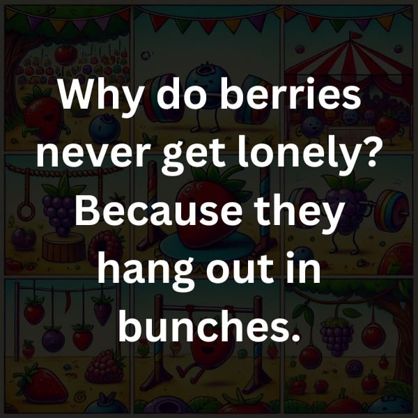 Why do berries never get lonely? Because they hang out in bunches.